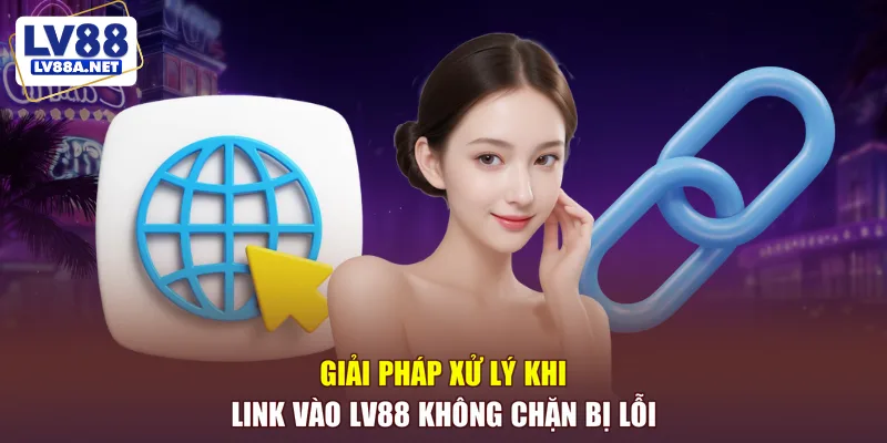 Giải pháp xử lý khi link vào LV88 không chặn bị lỗi